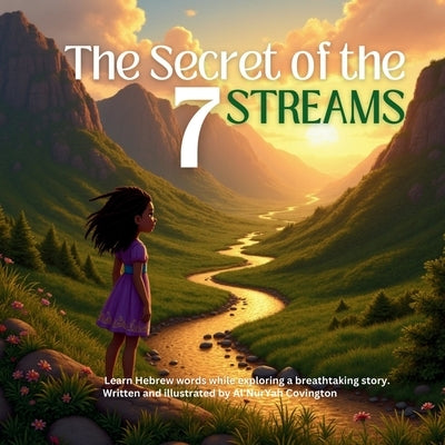 The Secret of the 7 Streams: Learn Hebrew words while exploring a breathtaking story. by Covington, Al'nuryah