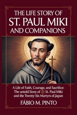 The Life Story of St. Paul Miki and Companions by M. Pinto, Fábio