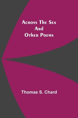 Across The Sea And Other Poems by S. Chard, Thomas