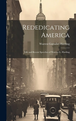 Rededicating America: Life and Recent Speeches of Warren G. Harding by Harding, Warren Gamaliel
