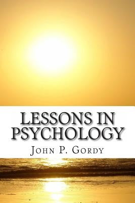 Lessons In Psychology: Designed Especially As An Introduction to The Subject For Private students, and As a text-Book in Normal and Secondary by Gordy Ph. D., J. P.