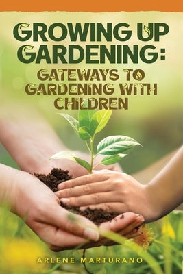 Growing Up Gardening: Gateways to Gardening with Children by Marturano, Arlene