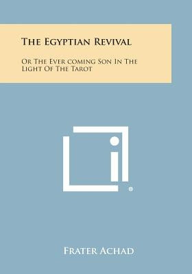 The Egyptian Revival: Or the Ever Coming Son in the Light of the Tarot by Achad, Frater