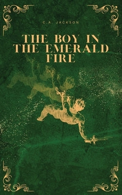 The Boy in the Emerald Fire by Jackson, C. A.