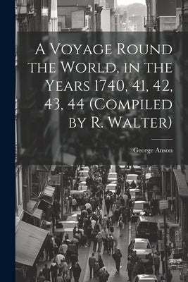 A Voyage Round the World, in the Years 1740, 41, 42, 43, 44 (Compiled by R. Walter) by Anson, George