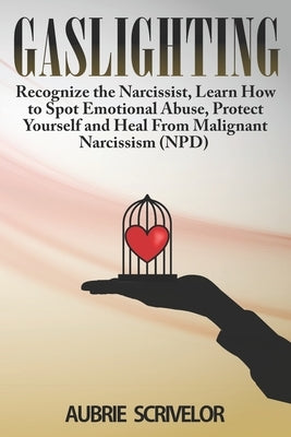 Gaslighting: Recognize the Narcissist, Learn How to Spot Emotional Abuse, Protect Yourself and Heal From Malignant Narcissism (NPD) by Scrivelor, Aubrie