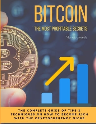 Bitcoin: The Most Profitable secrets. The complete guide of tips & techniques on how to become rich with the cryptocurrency nic by Edwards, Mark