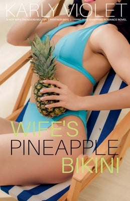 Wife's Pineapple Bikini - A Hot Wife Swingers Multiple Partner Wife Sharing Wife Swapping Romance Novel by Violet, Karly