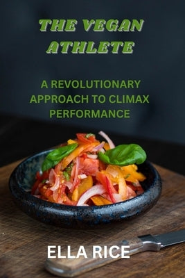 The Vegan Athlete: A Revolutionary Approach to Climax Performance by Rice, Ella
