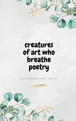 Creatures of Art Who Breathe Poetry by Diary, Evergreen