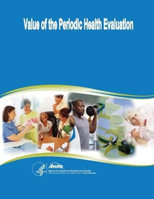 Value of the Periodic Health Evaluation: Evidence Report/Technology Assessment Number 136 by And Quality, Agency for Healthcare Resea