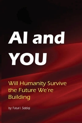 AI & You: Will Humanity Survive the Future We're Building by Siddiqi, Faisal I.