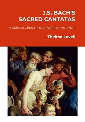 J.S. Bach's Sacred Cantatas: A Cultural Christian's Companion (Volume 1: Advent to Easter) by Lovell, Thelma