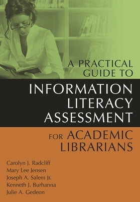 A Practical Guide to Information Literacy Assessment for Academic Librarians by Radcliff, Carolyn