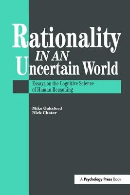 Rationality in an Uncertain World: Essays in the Cognitive Science of Human Understanding by Chater, Nick