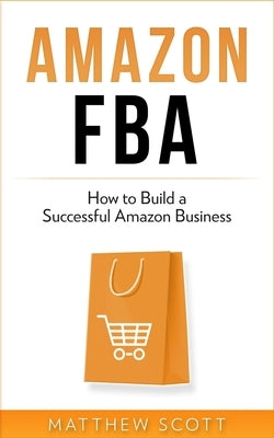 Amazon FBA: How to Build a Successful Amazon Business by Scott, Matthew