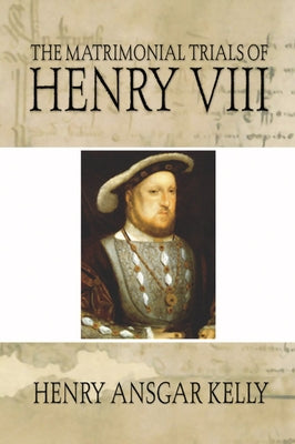 Matrimonial Trials of Henry VIII by Kelly, Henry A.