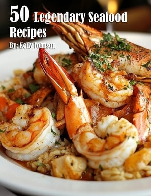 50 Legendary Seafood Recipes by Johnson, Kelly