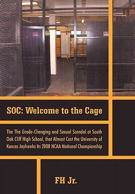 Soc: Welcome to the Cage the Grade Changing and Sexual Scandal at South Oak Cliff High School That Almost Cost the Universi by Fh Jr.