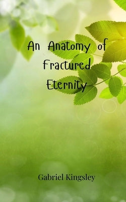 An Anatomy of Fractured Eternity by Kingsley, Gabriel