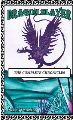 Dragon Slayer: The Complete Chronicles by Trembling, Paul H.