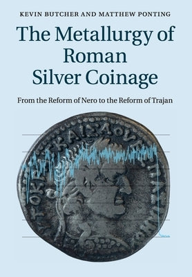 The Metallurgy of Roman Silver Coinage: From the Reform of Nero to the Reform of Trajan by Butcher, Kevin