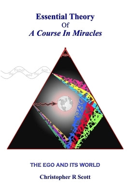 Essential Theory Of A Course In Miracles: The Ego And Its World by Scott, Christopher R.