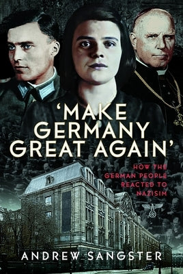 Make Germany Great Again': How the German People Reacted to Nazisim by Sangster, Andrew