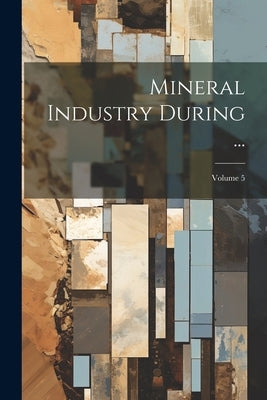 Mineral Industry During ...; Volume 5 by Anonymous