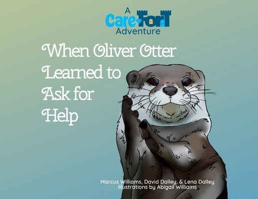 When Oliver Otter Learned to Ask for Help: A Care-Fort Adventure by Williams, Marcus