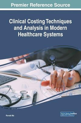 Clinical Costing Techniques and Analysis in Modern Healthcare Systems by Ma, Ronald