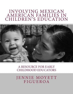 Involving Mexican American Families in Children's Education: A Resource for Early Childhood Educators by Moyett-Figueroa, Jennie