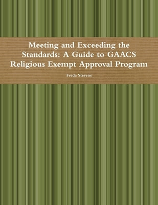 Meeting and Exceeding the Standards: A Guide to GAACS Religious Exempt Approval Program by Stevens, Freda