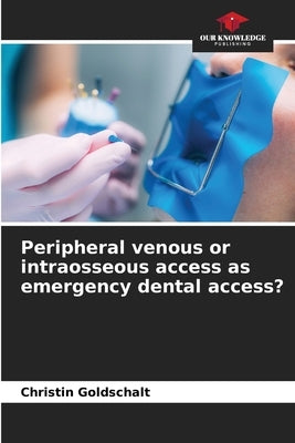 Peripheral venous or intraosseous access as emergency dental access? by Goldschalt, Christin