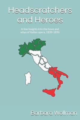 Headscratchers and Heroes: A few insights into the hows and whys of Italian opera, 1839-1896 by Wollman, Barbara