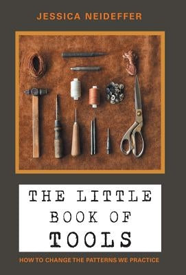 The Little Book of Tools: How to Change the Patterns We Practice by Neideffer, Jessica