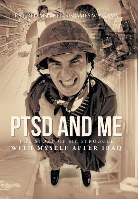 Ptsd and Me: The Story of My Struggle with Myself After Iraq by Williams, Dennis James