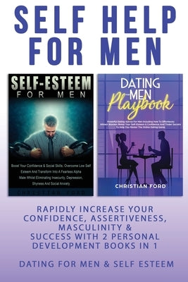 Self Help For Men: Rapidly Increase Your Confidence, Assertiveness, Masculinity & Success With 2 Personal Development Books In 1 - Dating by Ford, Christian