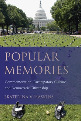 Popular Memories: Commemoration, Participatory Culture, and Democratic Citizenship by Haskins, Ekaterina V.