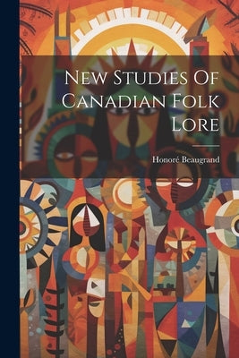 New Studies Of Canadian Folk Lore by 1849-1906, Beaugrand Honoré