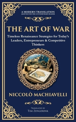 The Art of War: Timeless Renaissance Strategies for Today's Leaders, Entrepreneurs & Competitive Thinkers (Deluxe Hardbound Edition) by Machiavelli, Niccolo