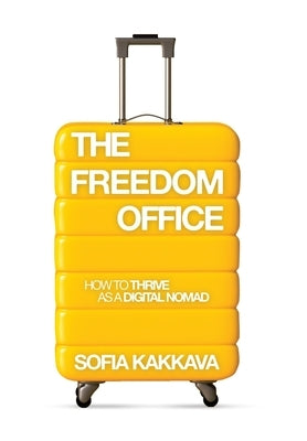 The Freedom Office: How to thrive as a Digital Nomad by Kakkava, Sofia