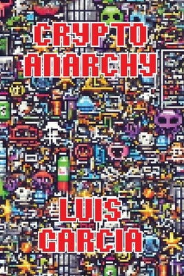 Crypto Anarchy: Libertarians in the Digital Age by Garcia, Luis