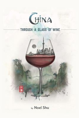 China Through a Glass of Wine by Shu, Noel