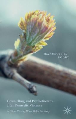 Counselling and Psychotherapy After Domestic Violence: A Client View of What Helps Recovery by Roddy, Jeannette