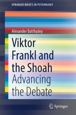 Viktor Frankl and the Shoah: Advancing the Debate by Batthyány, Alexander