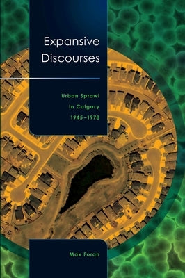 Expansive Discourses: Urban Sprawl in Calgary, 1945-1978 by Foran, Max