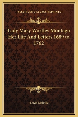 Lady Mary Wortley Montagu Her Life And Letters 1689 to 1762 by Melville, Lewis