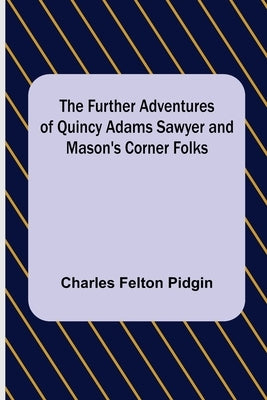 The Further Adventures of Quincy Adams Sawyer and Mason's Corner Folks by Felton Pidgin, Charles