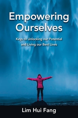 Empowering Ourselves: Keys to Unlocking Our Potential and Living Our Best Lives by Lim, Hui Fang